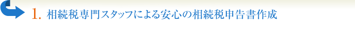 1.相続税専門スタッフによる安心の相続税申告書作成